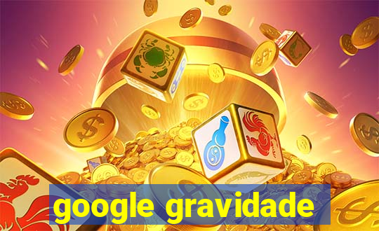 google gravidade